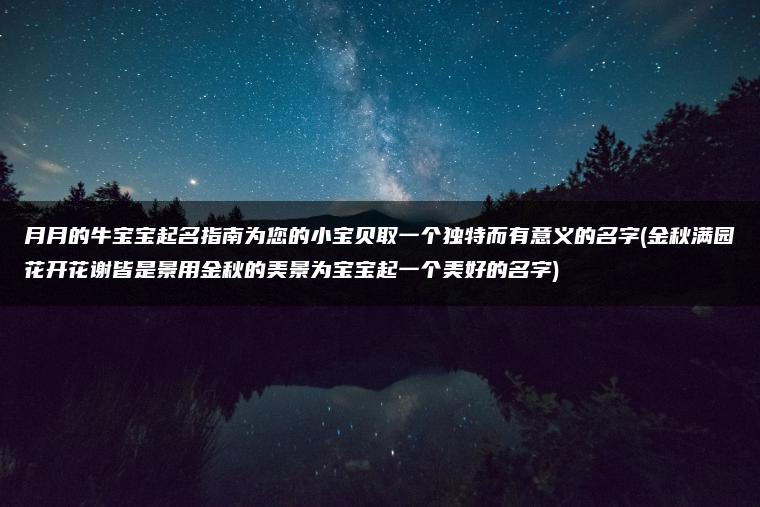 月月的牛宝宝起名指南为您的小宝贝取一个独特而有意义的名字(金秋满园花开花谢皆是景用金秋的美景为宝宝起一个美好的名字)