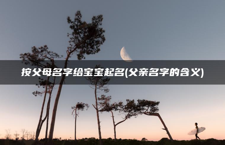 按父母名字给宝宝起名(父亲名字的含义)