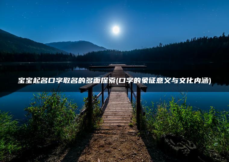 宝宝起名口字取名的多面探索(口字的象征意义与文化内涵)