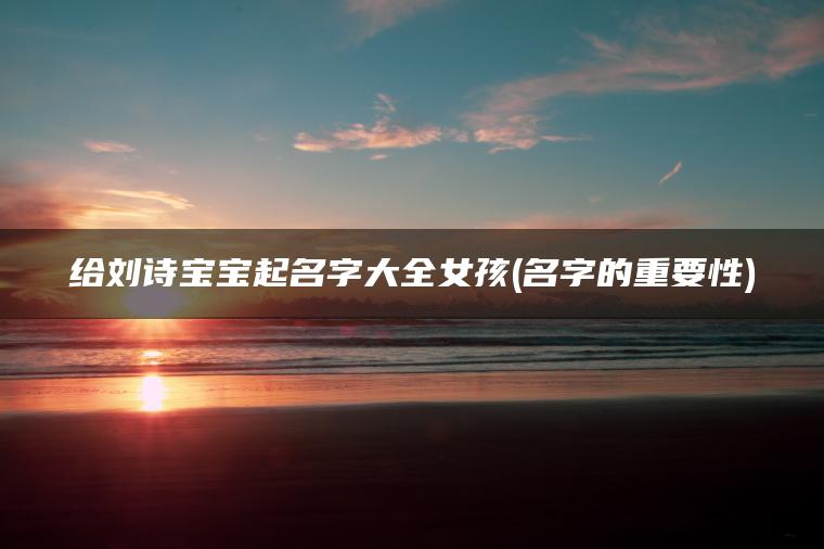 给刘诗宝宝起名字大全女孩(名字的重要性)