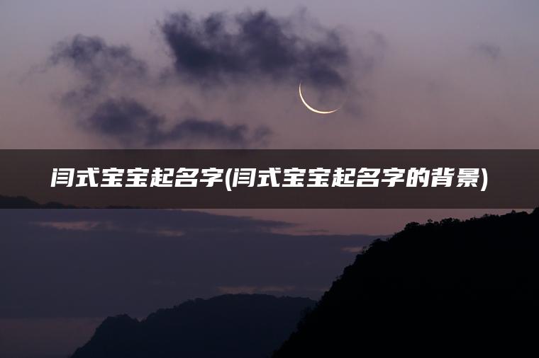 闫式宝宝起名字(闫式宝宝起名字的背景)