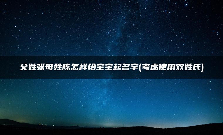 父姓张母姓陈怎样给宝宝起名字(考虑使用双姓氏)