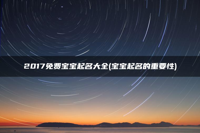 2017免费宝宝起名大全(宝宝起名的重要性)