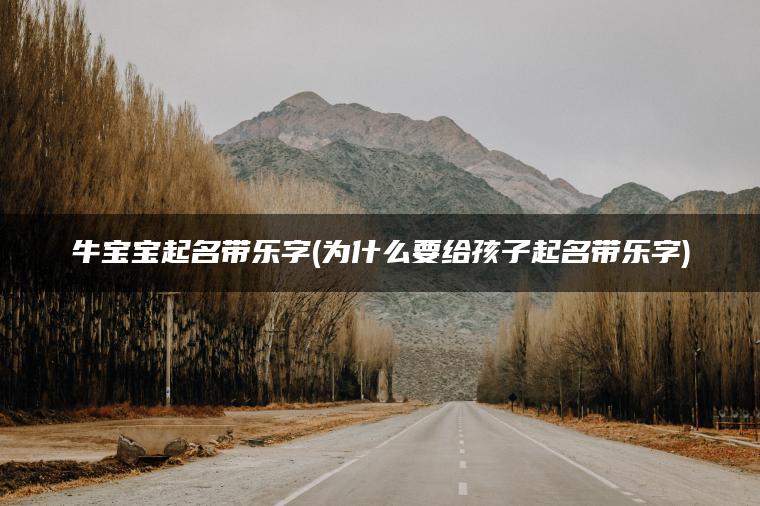 牛宝宝起名带乐字(为什么要给孩子起名带乐字)