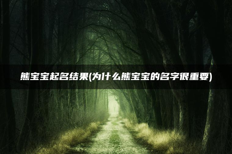 熊宝宝起名结果(为什么熊宝宝的名字很重要)