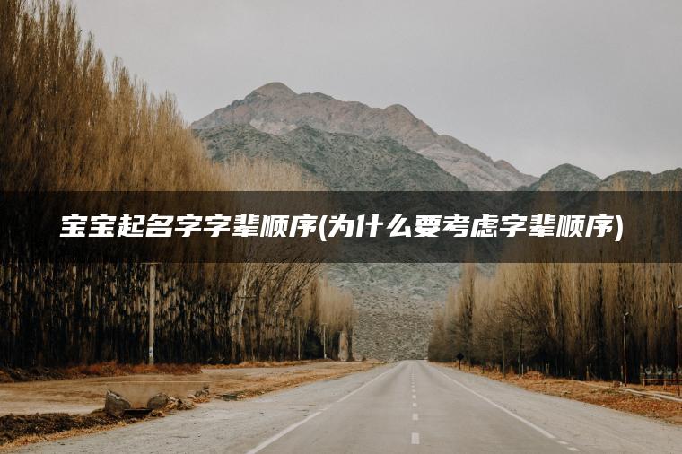 宝宝起名字字辈顺序(为什么要考虑字辈顺序)