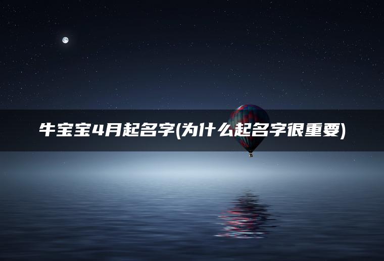 牛宝宝4月起名字(为什么起名字很重要)