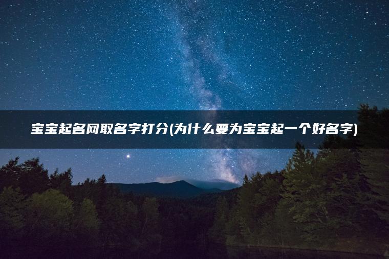 宝宝起名网取名字打分(为什么要为宝宝起一个好名字)