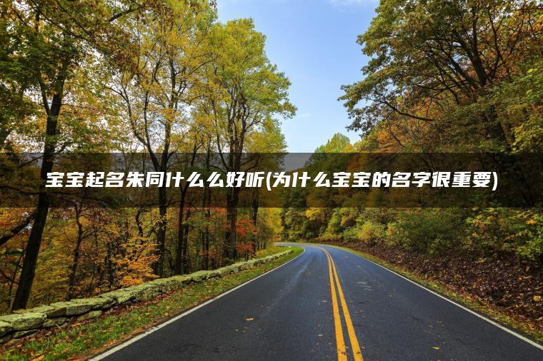 宝宝起名朱同什么么好听(为什么宝宝的名字很重要)