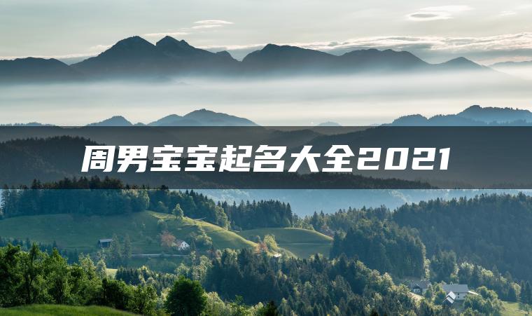 周男宝宝起名大全2021