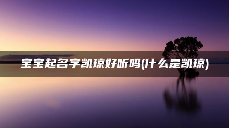 宝宝起名字凯琼好听吗(什么是凯琼)