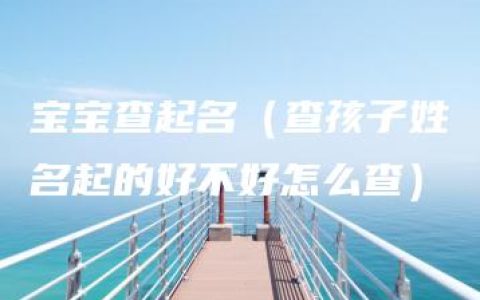 宝宝查起名（查孩子姓名起的好不好怎么查）