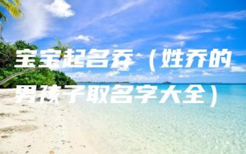 宝宝起名乔（姓乔的男孩子取名字大全）