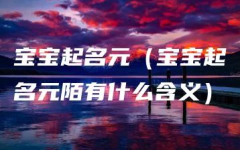 宝宝起名元（宝宝起名元陌有什么含义）