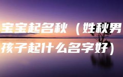 宝宝起名秋（姓秋男孩子起什么名字好）