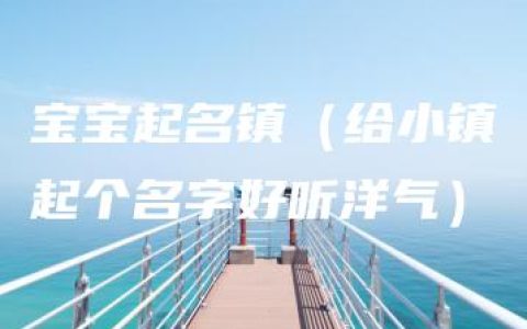 宝宝起名镇（给小镇起个名字好听洋气）