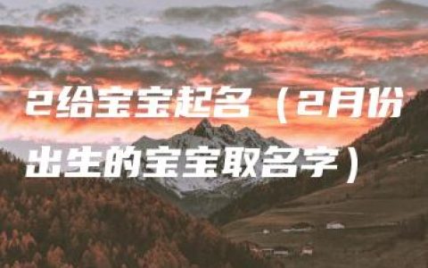 2给宝宝起名（2月份出生的宝宝取名字）