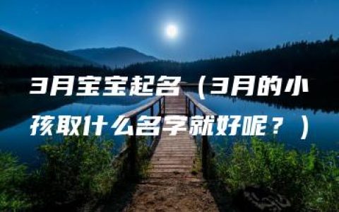 3月宝宝起名（3月的小孩取什么名字就好呢？）