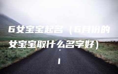 6女宝宝起名（6月份的女宝宝取什么名字好）