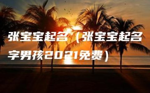 张宝宝起名（张宝宝起名字男孩2021免费）