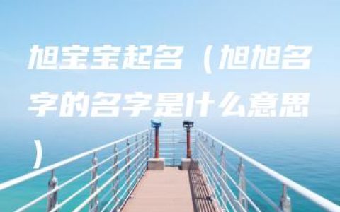 旭宝宝起名（旭旭名字的名字是什么意思）