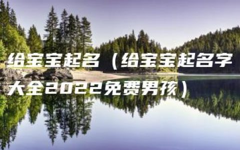 给宝宝起名（给宝宝起名字大全2022免费男孩）