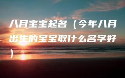 八月宝宝起名（今年八月出生的宝宝取什么名字好）