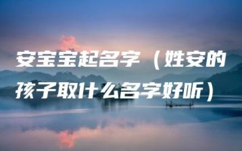 安宝宝起名字（姓安的孩子取什么名字好听）