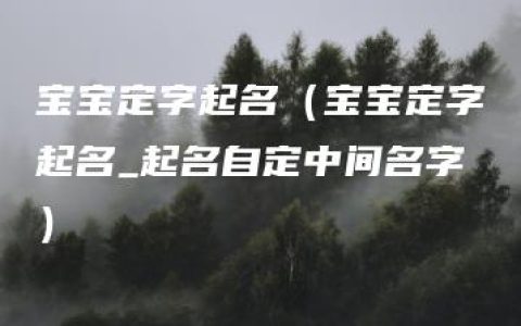 宝宝定字起名（宝宝定字起名_起名自定中间名字）