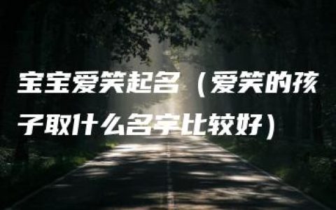 宝宝爱笑起名（爱笑的孩子取什么名字比较好）