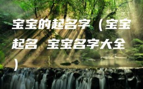 宝宝的起名字（宝宝起名 宝宝名字大全）