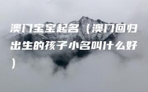 澳门宝宝起名（澳门回归出生的孩子小名叫什么好）