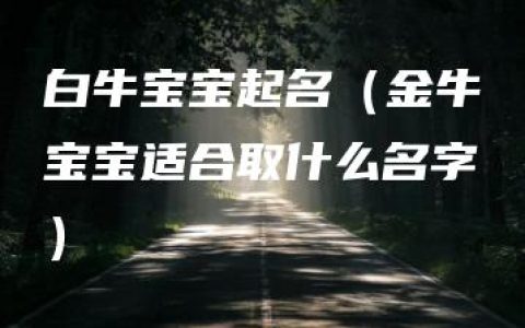 白牛宝宝起名（金牛宝宝适合取什么名字）