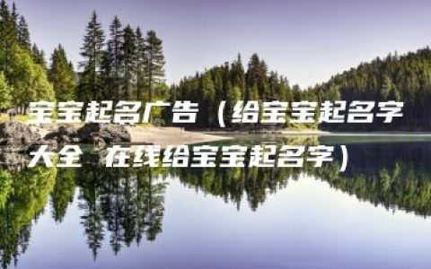 宝宝起名广告（给宝宝起名字大全 在线给宝宝起名字）