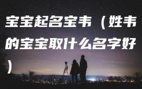 宝宝起名宝韦（姓韦的宝宝取什么名字好）