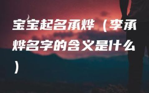 宝宝起名承烨（李承烨名字的含义是什么）