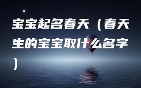 宝宝起名春天（春天生的宝宝取什么名字）