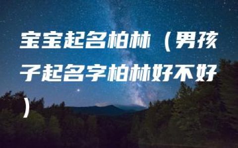 宝宝起名柏林（男孩子起名字柏林好不好）