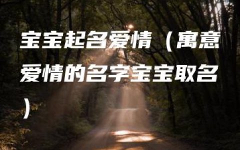 宝宝起名爱情（寓意爱情的名字宝宝取名）