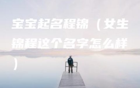 宝宝起名程锦（女生锦程这个名字怎么样）