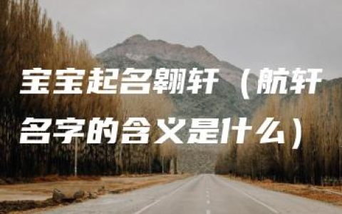 宝宝起名翱轩（航轩名字的含义是什么）