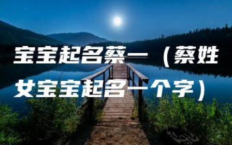 宝宝起名蔡一（蔡姓女宝宝起名一个字）