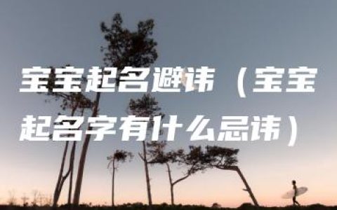 宝宝起名避讳（宝宝起名字有什么忌讳）