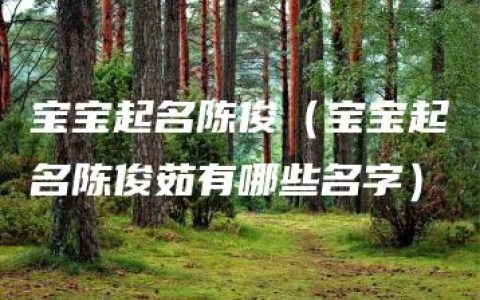 宝宝起名陈俊（宝宝起名陈俊茹有哪些名字）