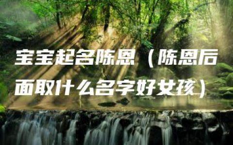 宝宝起名陈恩（陈恩后面取什么名字好女孩）