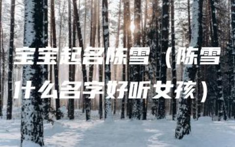 宝宝起名陈雪（陈雪什么名字好听女孩）