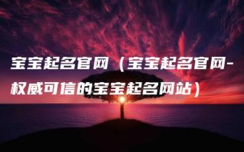 宝宝起名官网（宝宝起名官网-权威可信的宝宝起名网站）