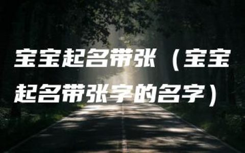 宝宝起名带张（宝宝起名带张字的名字）