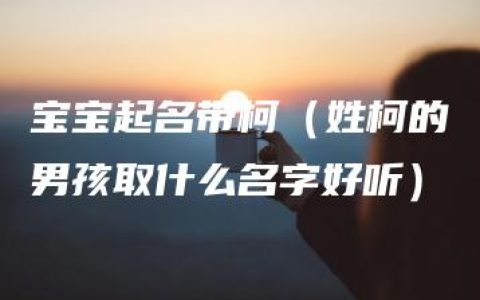 宝宝起名带柯（姓柯的男孩取什么名字好听）