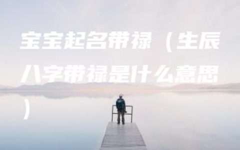 宝宝起名带禄（生辰八字带禄是什么意思）